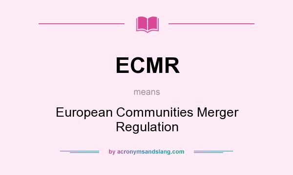 What does ECMR mean? It stands for European Communities Merger Regulation
