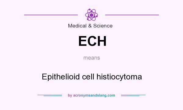 What does ECH mean? It stands for Epithelioid cell histiocytoma
