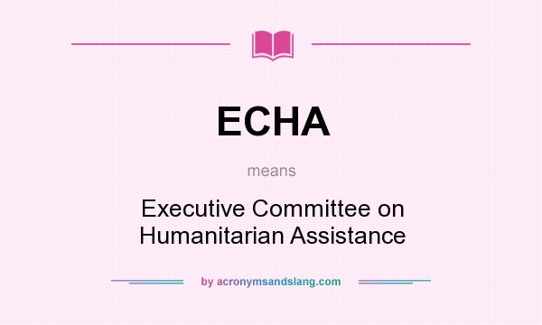 What does ECHA mean? It stands for Executive Committee on Humanitarian Assistance