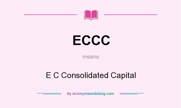 What does ECCC mean? It stands for E C Consolidated Capital