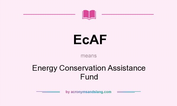 What does EcAF mean? It stands for Energy Conservation Assistance Fund