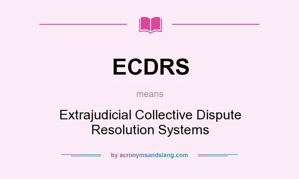 What does ECDRS mean? It stands for Extrajudicial Collective Dispute Resolution Systems