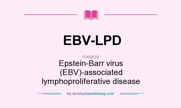 What does EBV-LPD mean? It stands for Epstein-Barr virus (EBV)-associated lymphoproliferative disease