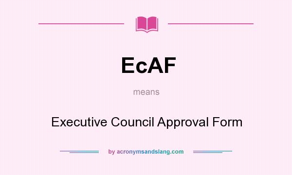 What does EcAF mean? It stands for Executive Council Approval Form