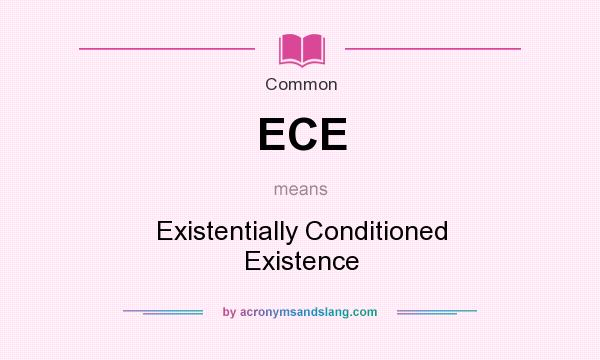 What does ECE mean? It stands for Existentially Conditioned Existence