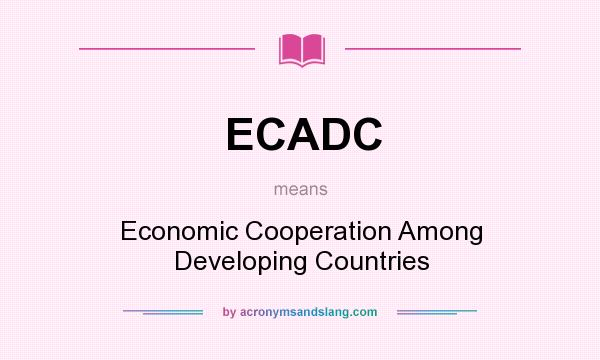 What does ECADC mean? It stands for Economic Cooperation Among Developing Countries