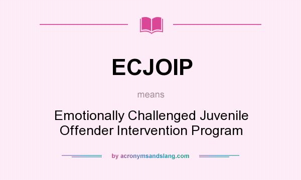 What does ECJOIP mean? It stands for Emotionally Challenged Juvenile Offender Intervention Program