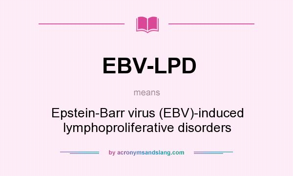 What does EBV-LPD mean? It stands for Epstein-Barr virus (EBV)-induced lymphoproliferative disorders