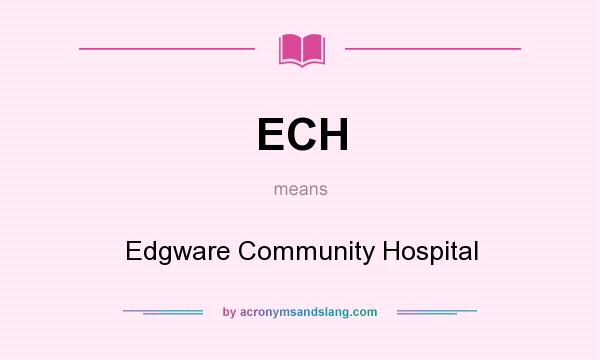 What does ECH mean? It stands for Edgware Community Hospital