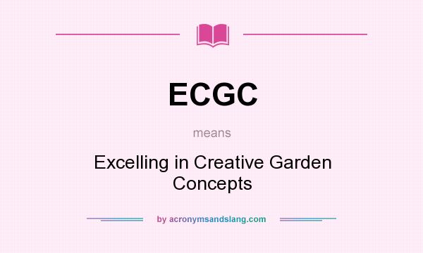What does ECGC mean? It stands for Excelling in Creative Garden Concepts