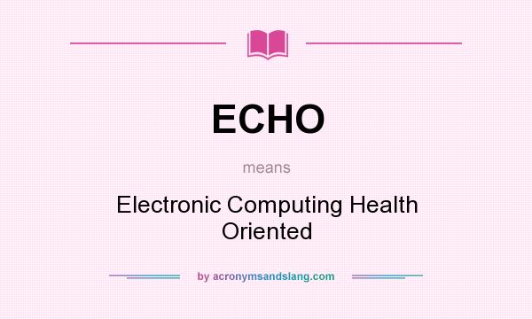 What does ECHO mean? It stands for Electronic Computing Health Oriented