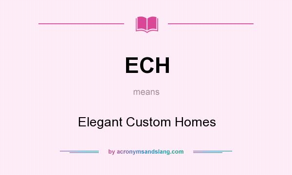What does ECH mean? It stands for Elegant Custom Homes