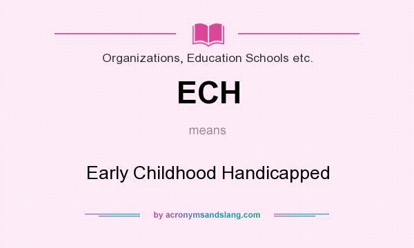 What does ECH mean? It stands for Early Childhood Handicapped