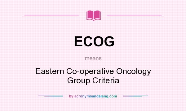What does ECOG mean? It stands for Eastern Co-operative Oncology Group Criteria