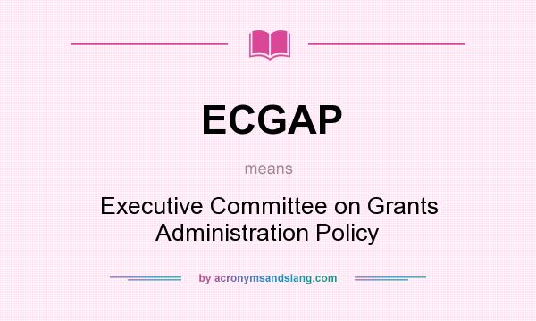 What does ECGAP mean? It stands for Executive Committee on Grants Administration Policy