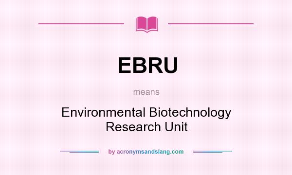 What does EBRU mean? It stands for Environmental Biotechnology Research Unit