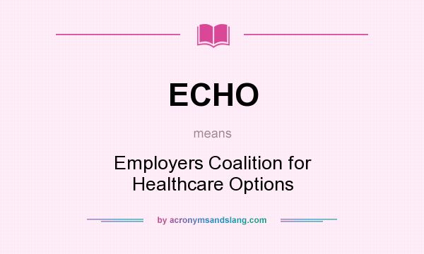 What does ECHO mean? It stands for Employers Coalition for Healthcare Options