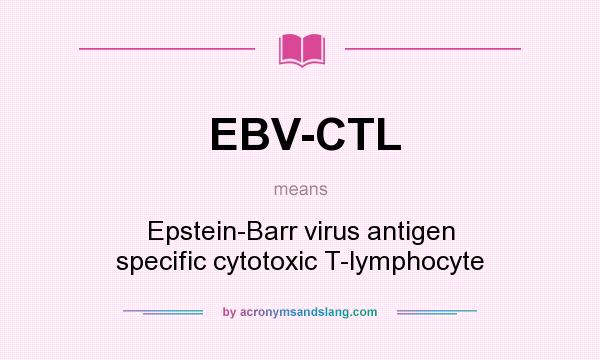 What does EBV-CTL mean? It stands for Epstein-Barr virus antigen specific cytotoxic T-lymphocyte