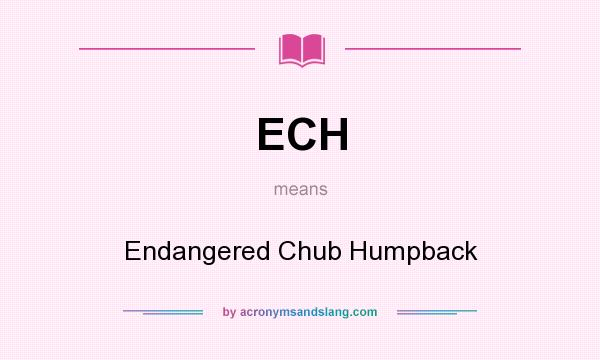 What does ECH mean? It stands for Endangered Chub Humpback