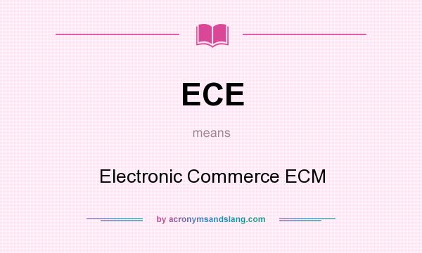 What does ECE mean? It stands for Electronic Commerce ECM