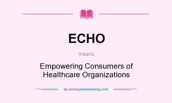 What does ECHO mean? It stands for Empowering Consumers of Healthcare Organizations