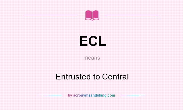 What does ECL mean? It stands for Entrusted to Central