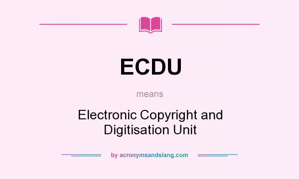 What does ECDU mean? It stands for Electronic Copyright and Digitisation Unit
