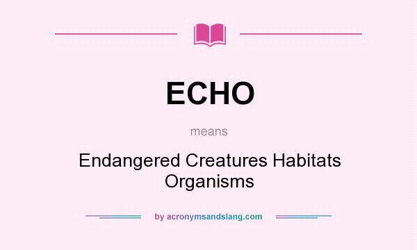What does ECHO mean? It stands for Endangered Creatures Habitats Organisms
