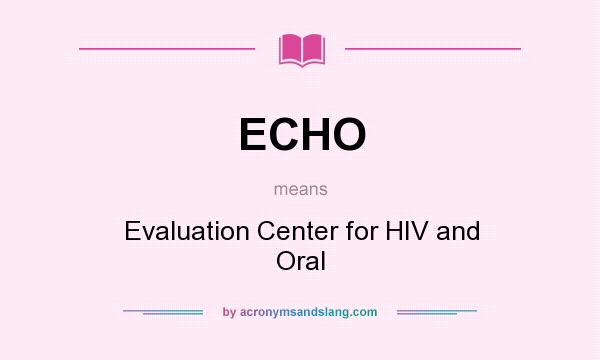 What does ECHO mean? It stands for Evaluation Center for HIV and Oral