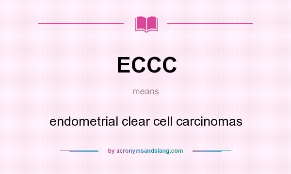 What does ECCC mean? It stands for endometrial clear cell carcinomas