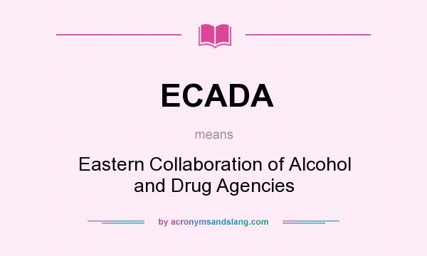 What does ECADA mean? It stands for Eastern Collaboration of Alcohol and Drug Agencies