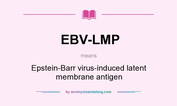 What does EBV-LMP mean? It stands for Epstein-Barr virus-induced latent membrane antigen