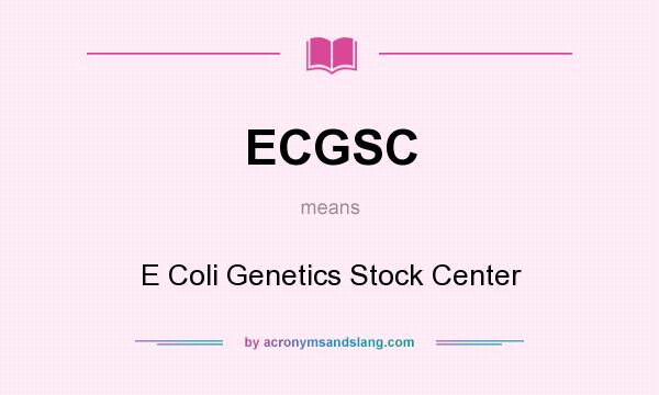 What does ECGSC mean? It stands for E Coli Genetics Stock Center