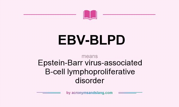 What does EBV-BLPD mean? It stands for Epstein-Barr virus-associated B-cell lymphoproliferative disorder