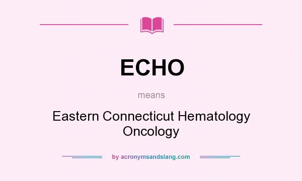 What does ECHO mean? It stands for Eastern Connecticut Hematology Oncology