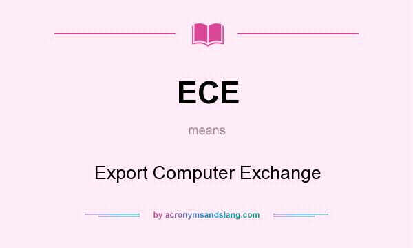 What does ECE mean? It stands for Export Computer Exchange