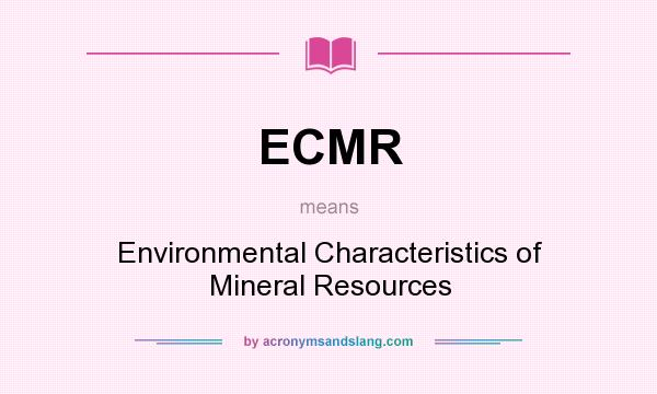 What does ECMR mean? It stands for Environmental Characteristics of Mineral Resources