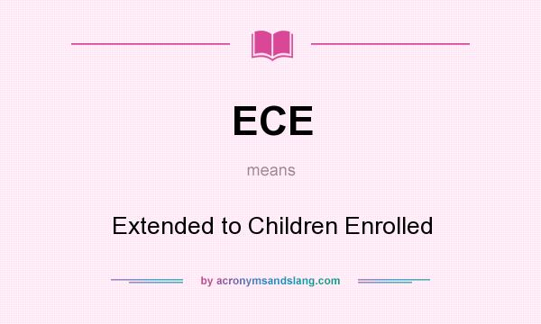 What does ECE mean? It stands for Extended to Children Enrolled