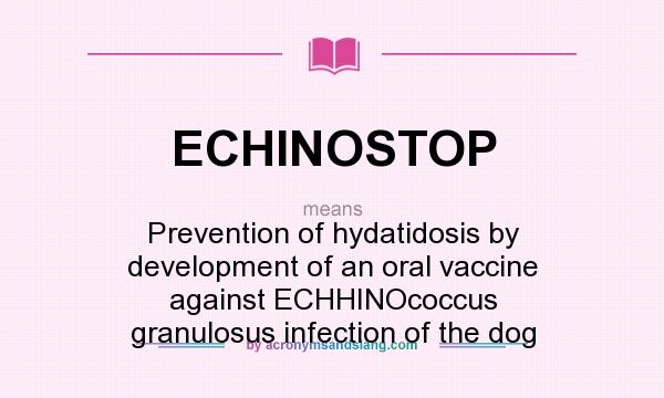 What does ECHINOSTOP mean? It stands for Prevention of hydatidosis by development of an oral vaccine against ECHHINOcoccus granulosus infection of the dog