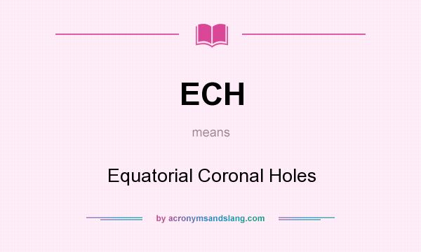 What does ECH mean? It stands for Equatorial Coronal Holes