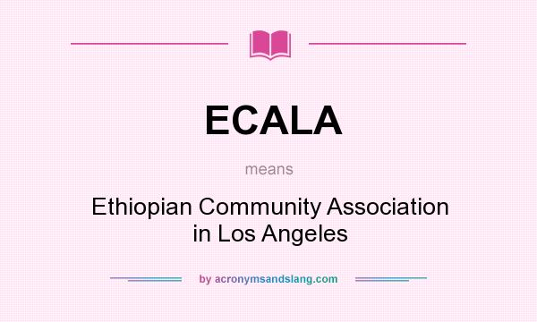 What does ECALA mean? It stands for Ethiopian Community Association in Los Angeles