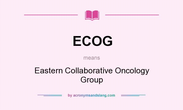 What does ECOG mean? It stands for Eastern Collaborative Oncology Group