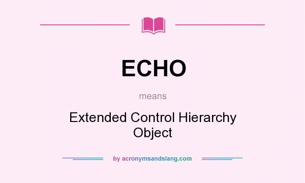 What does ECHO mean? It stands for Extended Control Hierarchy Object