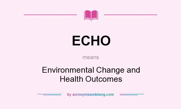 What does ECHO mean? It stands for Environmental Change and Health Outcomes