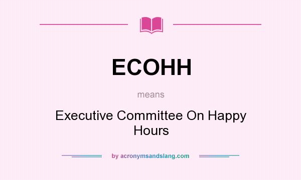 What does ECOHH mean? It stands for Executive Committee On Happy Hours