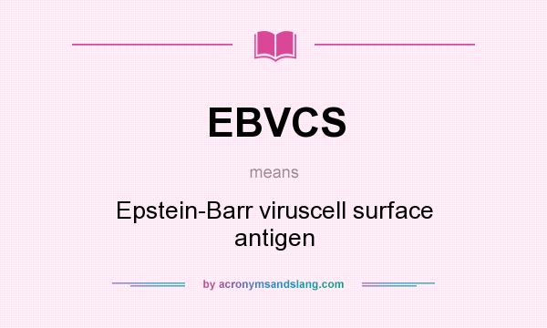 What does EBVCS mean? It stands for Epstein-Barr viruscell surface antigen