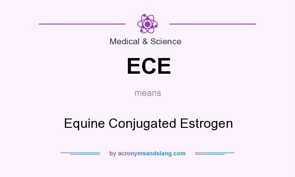 What does ECE mean? It stands for Equine Conjugated Estrogen