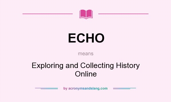 What does ECHO mean? It stands for Exploring and Collecting History Online
