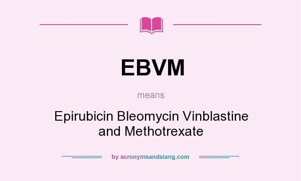 What does EBVM mean? It stands for Epirubicin Bleomycin Vinblastine and Methotrexate