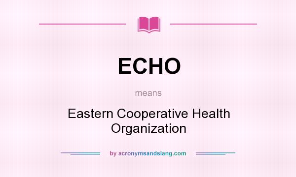 What does ECHO mean? It stands for Eastern Cooperative Health Organization